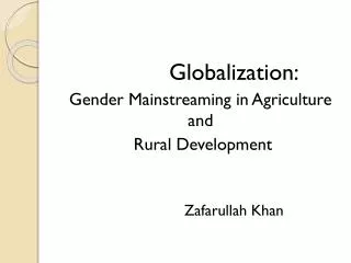 Globalization: Gender Mainstreaming in Agriculture and Rural Development 		Zafarullah Khan