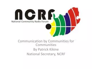 Communication by Communities for Communities By Patrick Kikine National Secretary, NCRF
