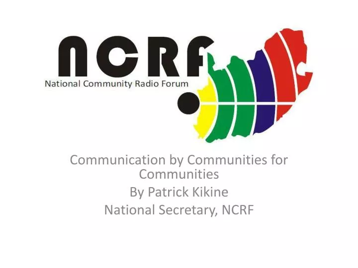 communication by communities for communities by patrick kikine national secretary ncrf