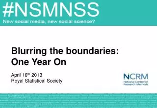 Blurring the boundaries: One Year On April 16 th 2013 Royal Statistical Society