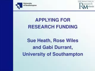 APPLYING FOR RESEARCH FUNDING Sue Heath, Rose Wiles and Gabi Durrant, University of Southampton