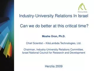 Industry-University Relations In Israel Can we do better at this critical time? Moshe Oron, Ph.D.