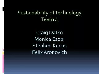 Sustainability of Technology Team 4 Craig Datko Monica Esopi Stephen Kenas Felix Aronovich