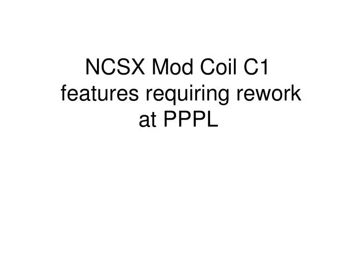 ncsx mod coil c1 features requiring rework at pppl