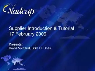 Supplier Introduction &amp; Tutorial 17 February 2009 Presenter David Michaud, SSC LT Chair