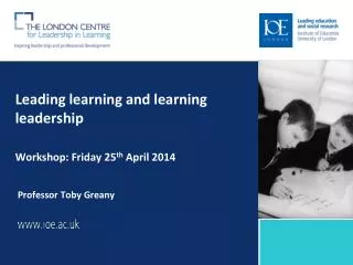 Leading learning and learning leadership Workshop: Friday 25 th April 2014