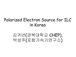 Polarized Electron Source for ILC in Korea ??? ( ????? CHEP), ??? ( ???????? )