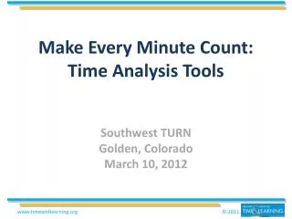 Make Every Minute Count: Time Analysis Tools Southwest TURN Golden, Colorado March 10, 2012