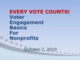 EVERY VOTE COUNTS! Voter Engagement Basics For Nonprofits October 7, 2010