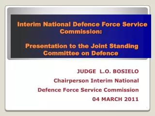 JUDGE L.O. BOSIELO Chairperson Interim National Defence Force Service Commission 04 MARCH 2011