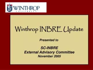 Winthrop INBRE Update Presented to SC-INBRE External Advisory Committee November 2005