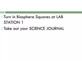 Turn in Biosphere Squares at LAB STATION 1 Take out your SCIENCE JOURNAL