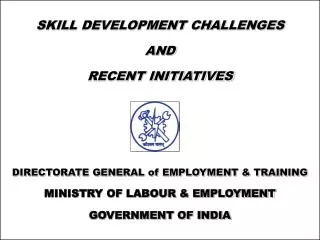 SKILL DEVELOPMENT CHALLENGES AND RECENT INITIATIVES DIRECTORATE GENERAL of EMPLOYMENT &amp; TRAINING