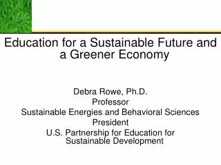 Education for a Sustainable Future and a Greener Economy Debra Rowe, Ph.D. Professor