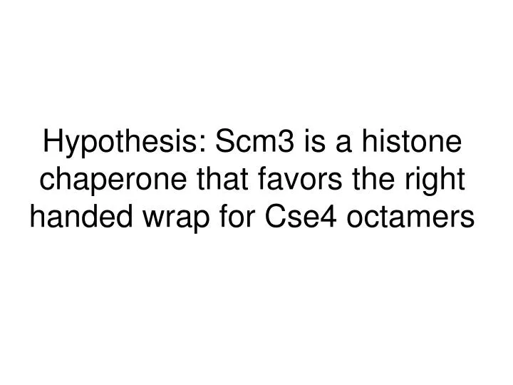 hypothesis scm3 is a histone chaperone that favors the right handed wrap for cse4 octamers