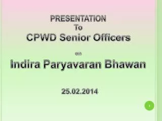PRESENTATION To CPWD Senior Officers on Indira Paryavaran Bhawan 25.02.2014