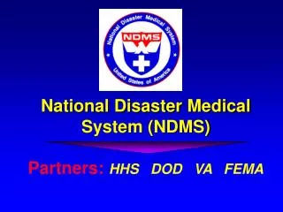 National Disaster Medical System (NDMS) Partners: HHS DOD VA FEMA
