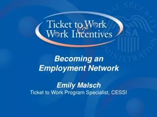 Becoming an Employment Network Emily Malsch Ticket to Work Program Specialist, CESSI