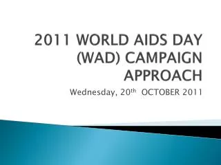 2011 WORLD AIDS DAY (WAD) CAMPAIGN APPROACH