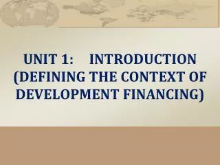 UNIT 1:	INTRODUCTION (DEFINING THE CONTEXT OF DEVELOPMENT FINANCING)