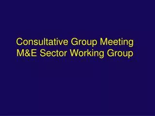 Consultative Group Meeting M&amp;E Sector Working Group