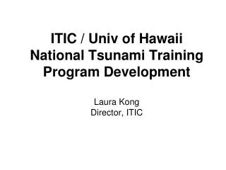 ITIC / Univ of Hawaii National Tsunami Training Program Development Laura Kong Director, ITIC