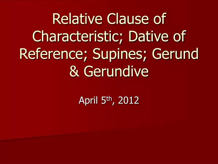 relative clause of characteristic dative of reference supines gerund gerundive