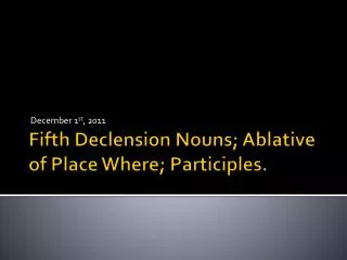 Fifth Declension Nouns; Ablative of Place Where; Participles.