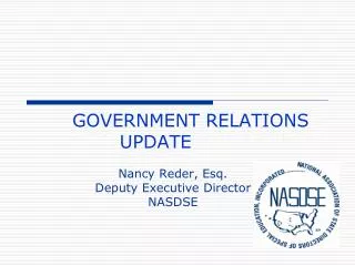 GOVERNMENT RELATIONS UPDATE	 Nancy Reder, Esq. Deputy Executive Director NASDSE