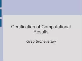 Certification of Computational Results Greg Bronevetsky