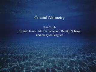 Coastal Altimetry Ted Strub Corinne James, Martin Saraceno, Remko Scharoo and many colleagues
