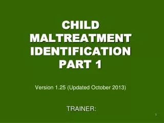 CHILD MALTREATMENT IDENTIFICATION PART 1 Version 1.25 (Updated October 2013)