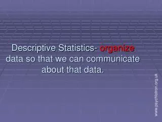 Descriptive Statistics - organize data so that we can communicate about that data.