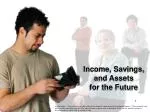 Income, Savings, and Assets for the Future - slide 1