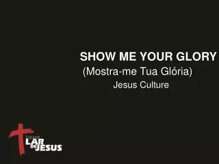 show me your glory