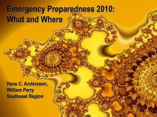 Emergency Preparedness 2010: What and Where Hans C. Andersson, William Perry Southeast Region