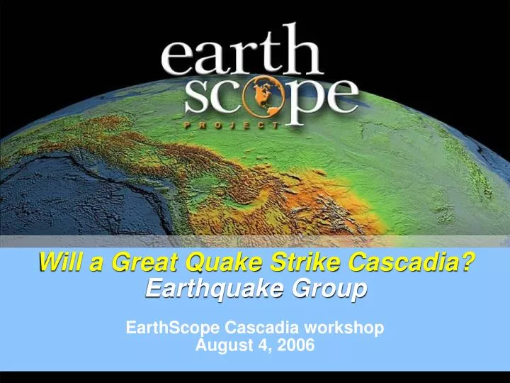 will a great quake strike cascadia earthquake group earthscope cascadia workshop august 4 2006