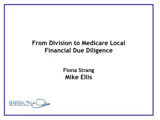 From Division to Medicare Local Financial Due Diligence Fiona Strang Mike Ellis