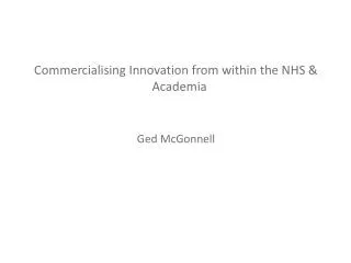 Commercialising Innovation from within the NHS &amp; Academia Ged McGonnell