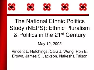 The National Ethnic Politics Study (NEPS): Ethnic Pluralism &amp; Politics in the 21 st Century