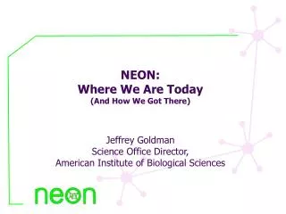 NEON: Where We Are Today (And How We Got There) Jeffrey Goldman Science Office Director,