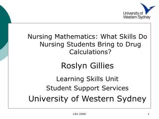 Nursing Mathematics: What Skills Do Nursing Students Bring to Drug Calculations? Roslyn Gillies