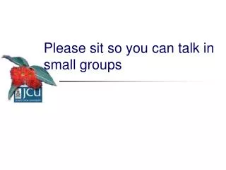Please sit so you can talk in small groups