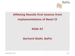 AMAzing Results first lessons from implementations of Basel II RISK 07 Gerhard Stahl, BaFin