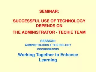 SEMINAR: SUCCESSFUL USE OF TECHNOLOGY DEPENDS ON THE ADMINISTRATOR - TECHIE TEAM