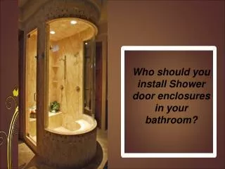 Who should you install Shower door enclosures in your bathro