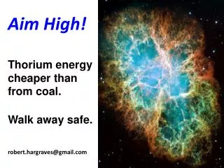 Aim High! Thorium energy cheaper than from coal. Walk away safe. robert.hargraves@gmail