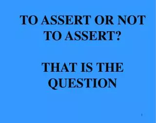 TO ASSERT OR NOT TO ASSERT? THAT IS THE QUESTION