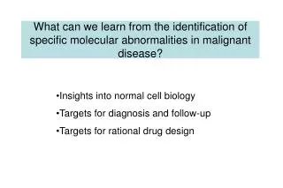 Insights into normal cell biology Targets for diagnosis and follow-up