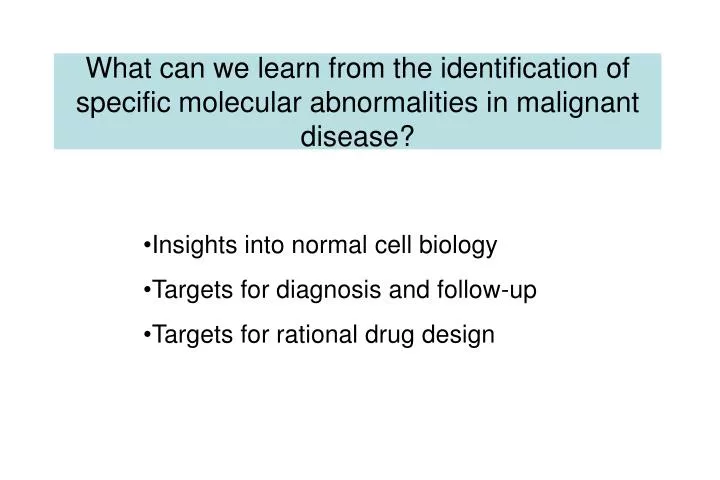 what can we learn from the identification of specific molecular abnormalities in malignant disease